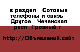  в раздел : Сотовые телефоны и связь » Другое . Чеченская респ.,Грозный г.